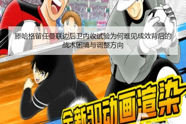 滕哈格留任曼联边后卫内收试验为何难见成效背后的战术困境与调整方向